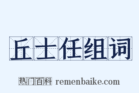 丘士任组词是什么意思的图片